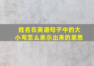 姓名在英语句子中的大小写怎么表示出来的意思