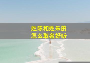 姓陈和姓朱的怎么取名好听