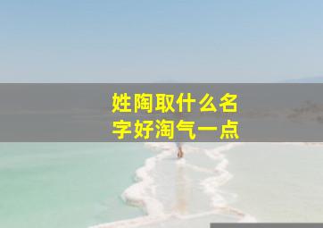 姓陶取什么名字好淘气一点