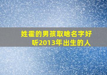 姓霍的男孩取啥名字好听2013年出生的人