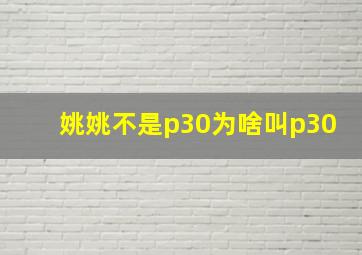 姚姚不是p30为啥叫p30