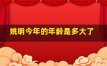 姚明今年的年龄是多大了