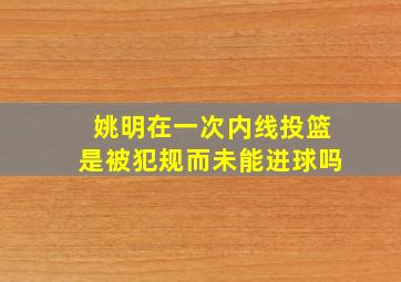 姚明在一次内线投篮是被犯规而未能进球吗