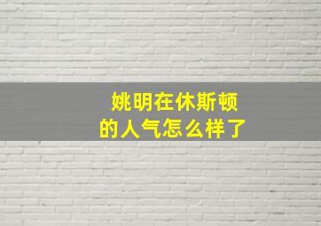 姚明在休斯顿的人气怎么样了