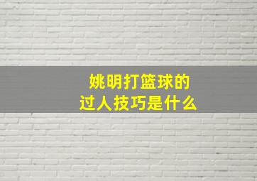 姚明打篮球的过人技巧是什么