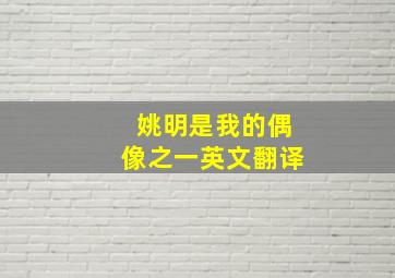 姚明是我的偶像之一英文翻译