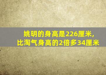 姚明的身高是226厘米,比淘气身高的2倍多34厘米