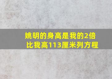 姚明的身高是我的2倍比我高113厘米列方程