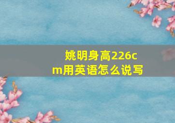 姚明身高226cm用英语怎么说写