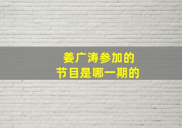 姜广涛参加的节目是哪一期的