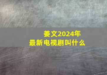 姜文2024年最新电视剧叫什么