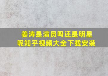 姜涛是演员吗还是明星呢知乎视频大全下载安装