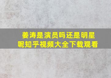 姜涛是演员吗还是明星呢知乎视频大全下载观看