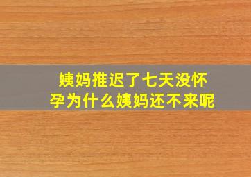 姨妈推迟了七天没怀孕为什么姨妈还不来呢