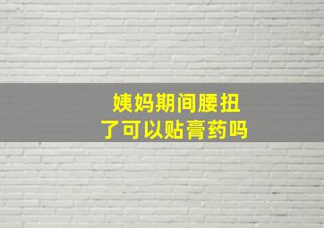 姨妈期间腰扭了可以贴膏药吗