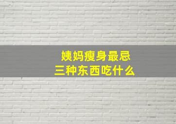 姨妈瘦身最忌三种东西吃什么