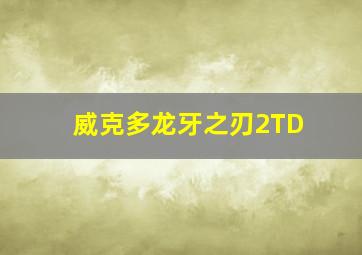 威克多龙牙之刃2TD