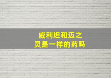 威利坦和迈之灵是一样的药吗