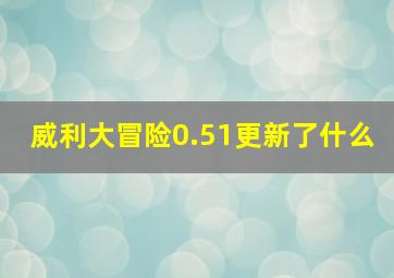 威利大冒险0.51更新了什么