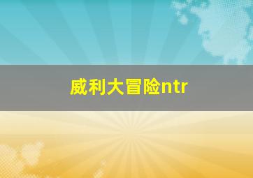 威利大冒险ntr