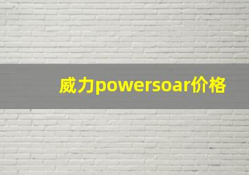 威力powersoar价格