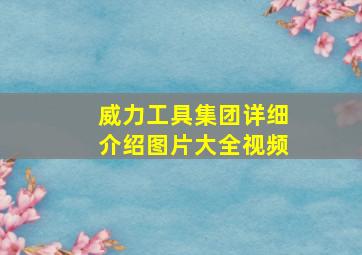 威力工具集团详细介绍图片大全视频