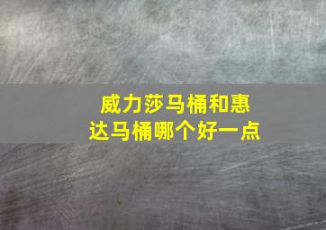 威力莎马桶和惠达马桶哪个好一点