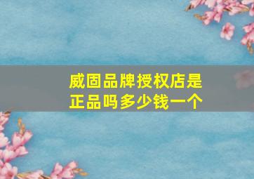 威固品牌授权店是正品吗多少钱一个