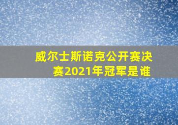 威尔士斯诺克公开赛决赛2021年冠军是谁