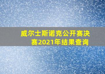 威尔士斯诺克公开赛决赛2021年结果查询