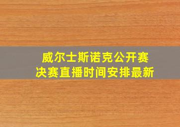 威尔士斯诺克公开赛决赛直播时间安排最新