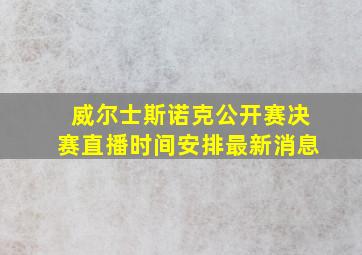 威尔士斯诺克公开赛决赛直播时间安排最新消息