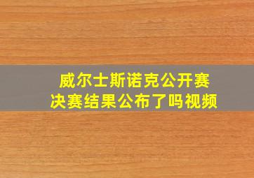 威尔士斯诺克公开赛决赛结果公布了吗视频