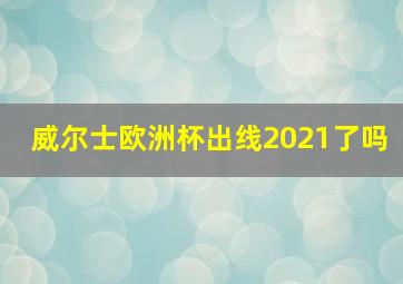 威尔士欧洲杯出线2021了吗