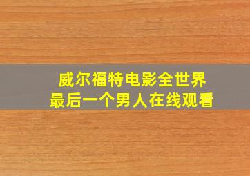 威尔福特电影全世界最后一个男人在线观看