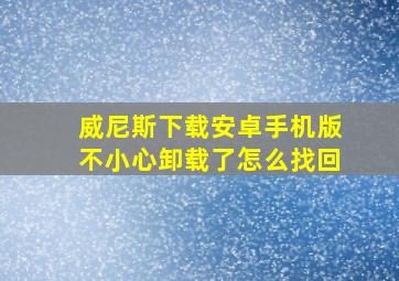 威尼斯下载安卓手机版不小心卸载了怎么找回