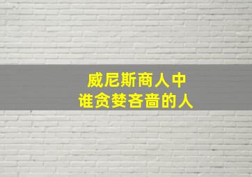 威尼斯商人中谁贪婪吝啬的人