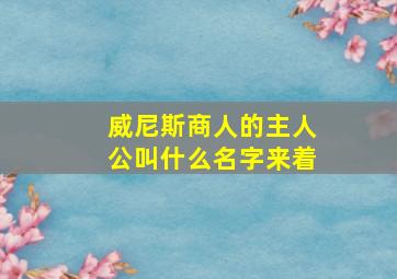 威尼斯商人的主人公叫什么名字来着