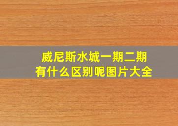 威尼斯水城一期二期有什么区别呢图片大全