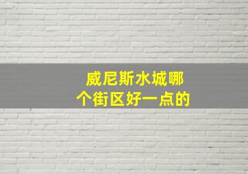 威尼斯水城哪个街区好一点的