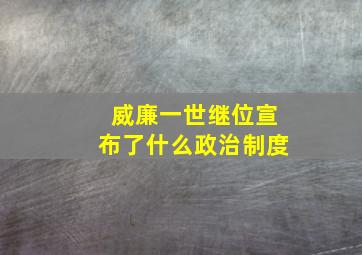 威廉一世继位宣布了什么政治制度