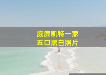 威廉凯特一家五口黑白照片