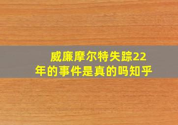 威廉摩尔特失踪22年的事件是真的吗知乎