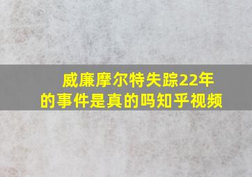 威廉摩尔特失踪22年的事件是真的吗知乎视频