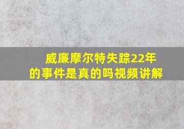 威廉摩尔特失踪22年的事件是真的吗视频讲解