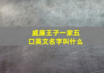 威廉王子一家五口英文名字叫什么