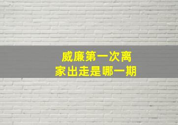 威廉第一次离家出走是哪一期