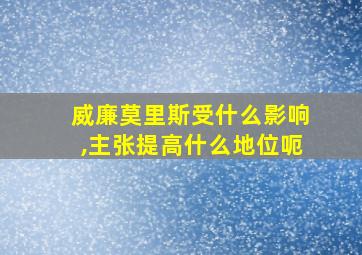 威廉莫里斯受什么影响,主张提高什么地位呃