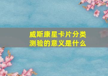 威斯康星卡片分类测验的意义是什么