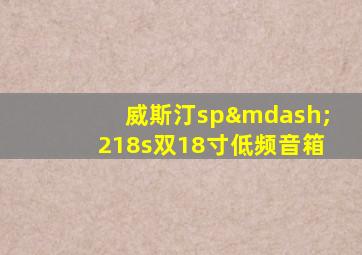 威斯汀sp—218s双18寸低频音箱